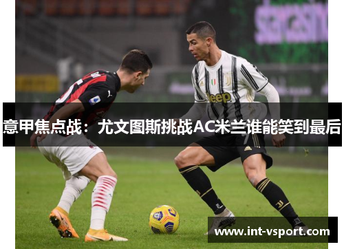 意甲焦点战：尤文图斯挑战AC米兰谁能笑到最后