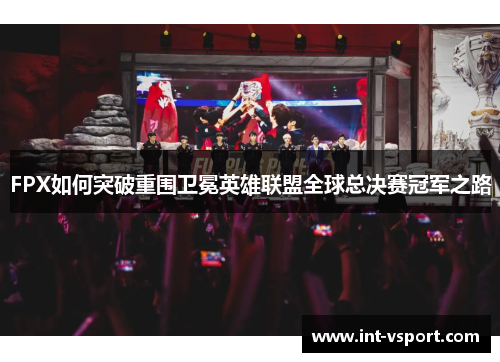 FPX如何突破重围卫冕英雄联盟全球总决赛冠军之路