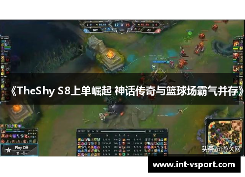 《TheShy S8上单崛起 神话传奇与篮球场霸气并存》