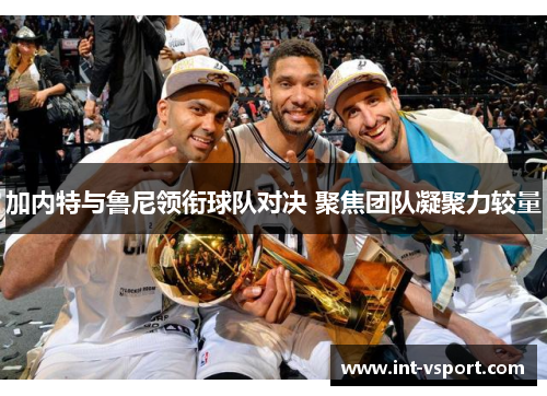 加内特与鲁尼领衔球队对决 聚焦团队凝聚力较量