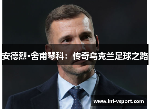 安德烈·舍甫琴科：传奇乌克兰足球之路